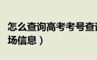 怎么查询高考考号查询系统（怎么查询高考考场信息）