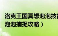 洛克王国冥想泡泡技能表（【洛克王国】冥想泡泡捕捉攻略）