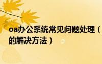 oa办公系统常见问题处理（关于OA办公系统界面显示不全的解决方法）
