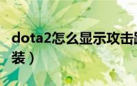 dota2怎么显示攻击距离（dota2怎么下载安装）
