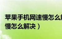 苹果手机网速慢怎么解决最快（苹果手机网速慢怎么解决）