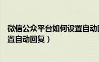 微信公众平台如何设置自动回复消息（微信公众平台如何设置自动回复）