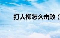 打人柳怎么击败（打人柳怎么打败）