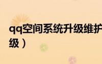 qq空间系统升级维护（qq空间v8新版怎么升级）