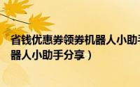 省钱优惠券领券机器人小助手分享失败（省钱优惠券领券机器人小助手分享）
