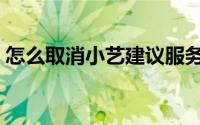 怎么取消小艺建议服务（怎么取消小艺建议）
