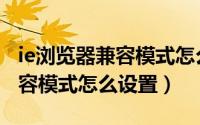 ie浏览器兼容模式怎么设置步骤（IE浏览器兼容模式怎么设置）