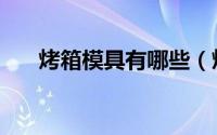 烤箱模具有哪些（烘焙模具都有哪些）