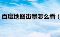 百度地图街景怎么看（百度地图街景怎么看）