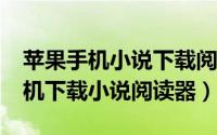 苹果手机小说下载阅读器（如何用iPhone手机下载小说阅读器）