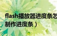 flash播放器进度条怎么拖动（怎么利用Flash制作进度条）
