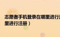志愿者手机登录在哪里进行注册验证（志愿者手机登录在哪里进行注册）