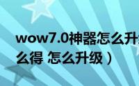 wow7.0神器怎么升级（魔兽世界7.0神器怎么得 怎么升级）