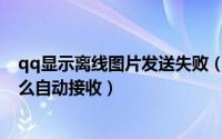qq显示离线图片发送失败（QQ默认JPG图片为离线文件怎么自动接收）
