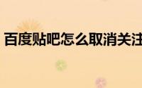 百度贴吧怎么取消关注（百度贴吧怎么发帖）