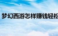 梦幻西游怎样赚钱轻松（梦幻西游怎样赚钱）