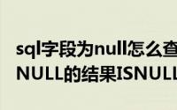 sql字段为null怎么查询（sqlserver如何查询NULL的结果ISNULL使用）