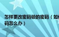 怎样更改密码锁的密码（如何更改密码锁以及密码锁忘记密码怎么办）
