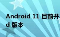 Android 11 目前并不是最受欢迎的 Android 版本