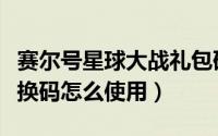 赛尔号星球大战礼包码（赛尔号星球大战中兑换码怎么使用）