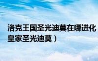 洛克王国圣光迪莫在哪进化（洛克王国圣光迪莫怎么进化成皇家圣光迪莫）