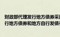 财政部代理发行地方债券采用什么招标方式（财政部代理发行地方债券和地方自行发债有区别）