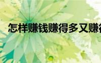 怎样赚钱赚得多又赚得快（怎样赚钱最快）
