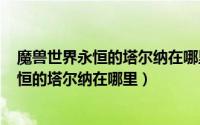 魔兽世界永恒的塔尔纳在哪里（德拉诺世界boss在哪里/永恒的塔尔纳在哪里）