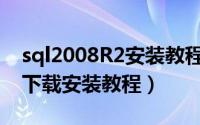sql2008R2安装教程（sql server 2008 r2 下载安装教程）