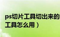 ps切片工具切出来的图怎么保存jpg（ps切片工具怎么用）