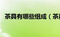 茶具有哪些组成（茶具的分类及作用介绍）