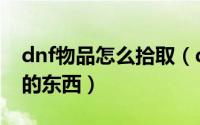 dnf物品怎么拾取（dnf怎么寻找任务品值钱的东西）