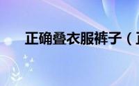 正确叠衣服裤子（正确叠衣服的方法）