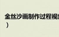 金丝沙画制作过程视频（金丝沙画的制作过程）