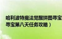 哈利波特魔法觉醒拼图寻宝第8天（哈利波特魔法觉醒拼图寻宝第八天任务攻略）