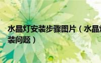 水晶灯安装步骤图片（水晶灯安装图详解在家搞定水晶灯安装问题）