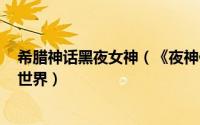 希腊神话黑夜女神（《夜神任务HD》探索华丽的希腊神话世界）