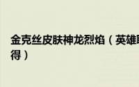 金克丝皮肤神龙烈焰（英雄联盟手游神龙烈焰金克丝怎么获得）