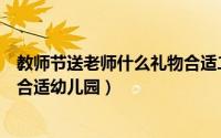 教师节送老师什么礼物合适二年级（教师节送老师什么礼物合适幼儿园）