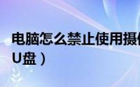 电脑怎么禁止使用摄像头（电脑怎么禁止使用U盘）