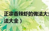 正宗香辣虾的做法大全教学（正宗香辣虾的做法大全）