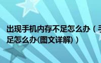 出现手机内存不足怎么办（手机总提示内存不足,手机内存不足怎么办(图文详解)）