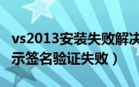 vs2013安装失败解决办法（vs2017安装时提示签名验证失败）