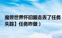 魔兽世界怀旧服走丢了任务（魔兽世界TBC怀旧【在战斗中失踪】任务咋做）