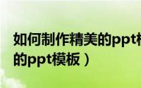 如何制作精美的ppt模板（如何制作美丽好看的ppt模板）