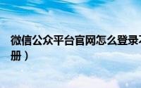 微信公众平台官网怎么登录不了（微信公众平台官网怎么注册）