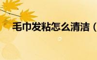 毛巾发粘怎么清洁（毛巾发粘怎么清洗）