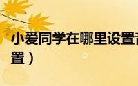 小爱同学在哪里设置音响（小爱同学在哪里设置）