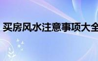 买房风水注意事项大全（买房风水注意事项）