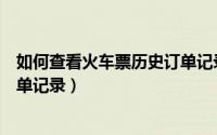 如何查看火车票历史订单记录查询（如何查看火车票历史订单记录）